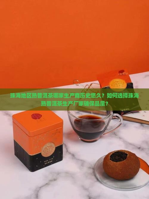 珠海地区熟普洱茶哪家生产商历史悠久？如何选择珠海熟普洱茶生产厂家确保品质？