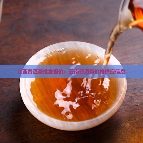 江西普洱茶批发报价：云南普洱茶价格供应信息