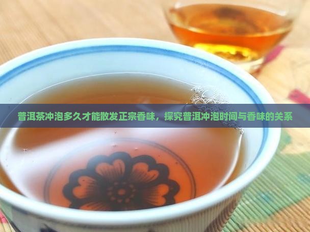 普洱茶冲泡多久才能散发正宗香味，探究普洱冲泡时间与香味的关系