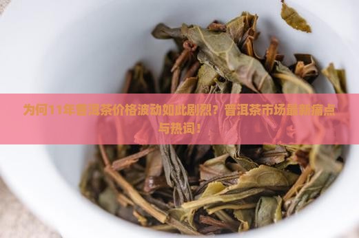 为何11年普洱茶价格波动如此剧烈？普洱茶市场最新痛点与热词！