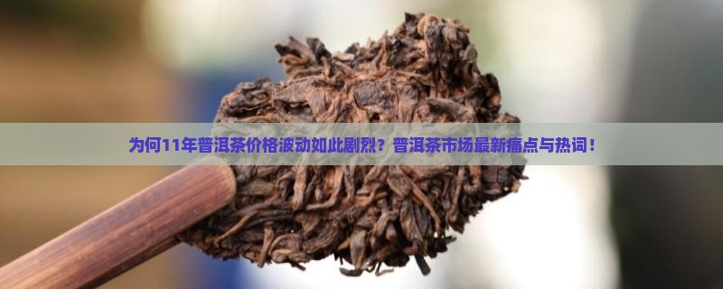 为何11年普洱茶价格波动如此剧烈？普洱茶市场最新痛点与热词！