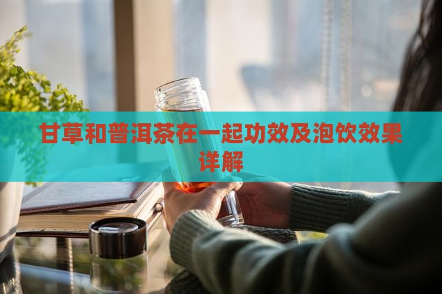 甘草和普洱茶在一起功效及泡饮效果详解