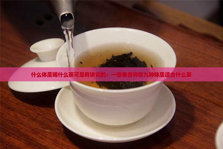 什么体质喝什么茶可是有讲究的：一张表告诉你九种体质适合什么茶