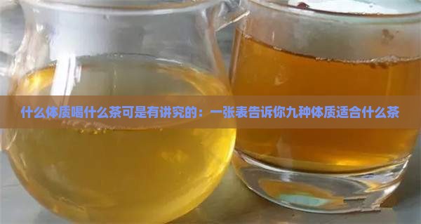 什么体质喝什么茶可是有讲究的：一张表告诉你九种体质适合什么茶