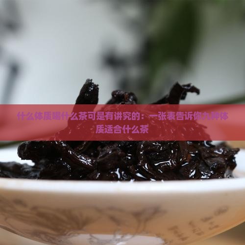 什么体质喝什么茶可是有讲究的：一张表告诉你九种体质适合什么茶