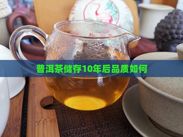 普洱茶储存10年后品质如何