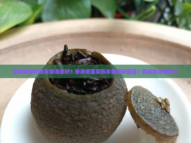 香港哪里买陈年普洱茶好？香港哪里买陈年普洱茶便宜？香港普洱茶排行
