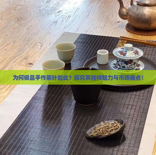 为何极品手作茶叶如此？探究其独特魅力与市场痛点！