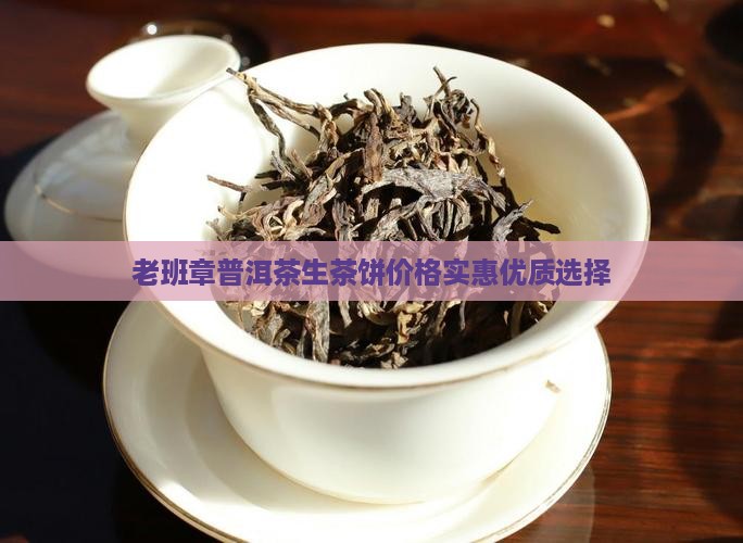 老班章普洱茶生茶饼价格实惠优质选择