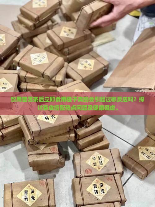饮用普洱茶后立即食用橙子真的会引起过敏反应吗？探讨茶食搭配热点问题及健康疑虑。