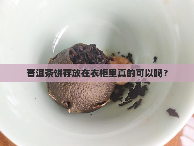 普洱茶饼存放在衣柜里真的可以吗？