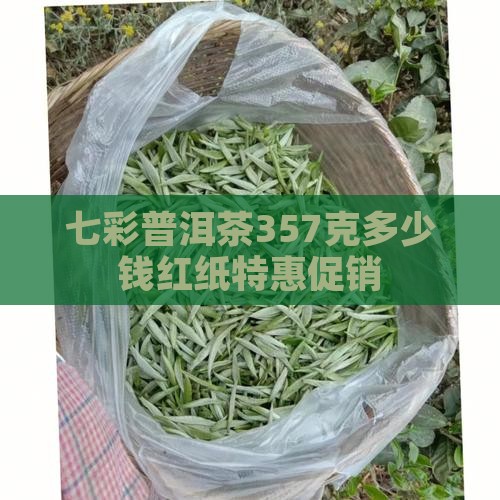 七彩普洱茶357克多少钱红纸特惠促销