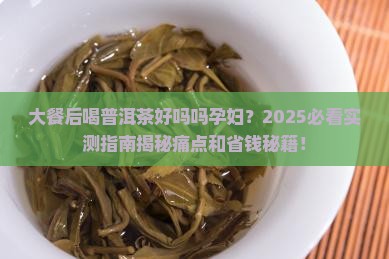 大餐后喝普洱茶好吗吗孕妇