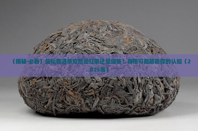 曼松普洱茶是红茶还是绿茶