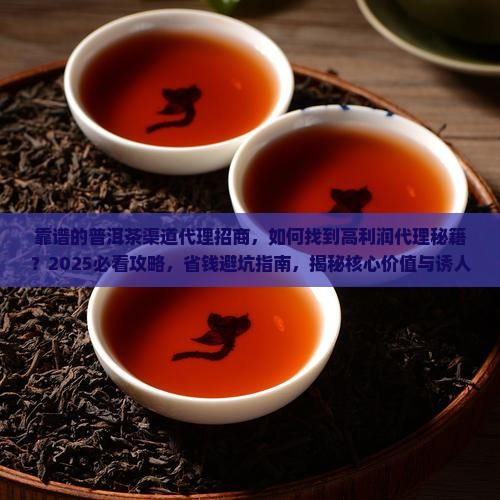 靠谱的普洱茶渠道代理招商