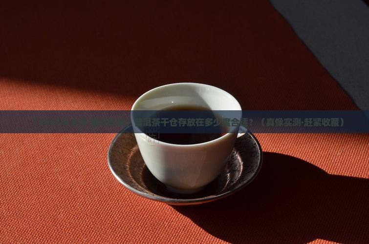 普洱茶干仓存放多少度