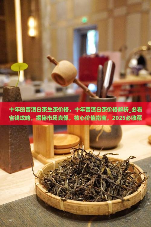 十年的普洱白茶生茶价格