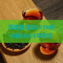 厚道普洱茶2019的价格