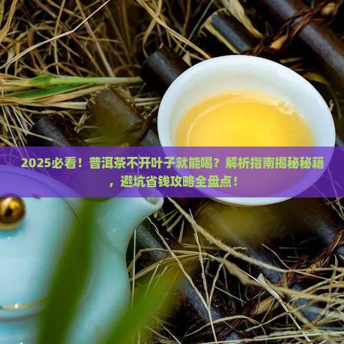 普洱茶为什么不开叶子就能喝 普洱茶为什么不开叶子就能喝