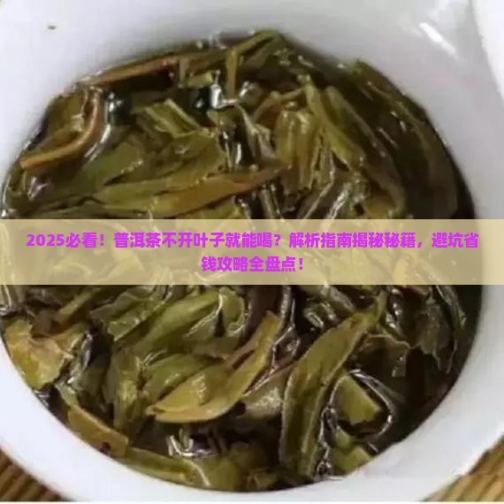 普洱茶为什么不开叶子就能喝 普洱茶为什么不开叶子就能喝