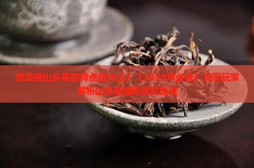 普洱茶山头茶的特点是