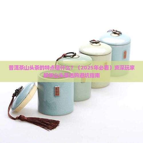 普洱茶山头茶的特点是