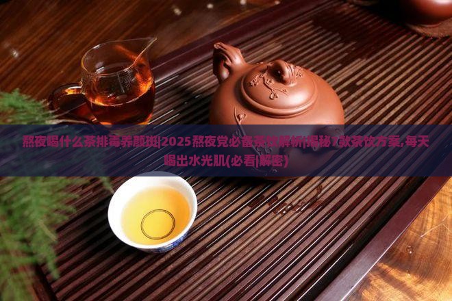熬夜喝什么茶排毒养颜斑