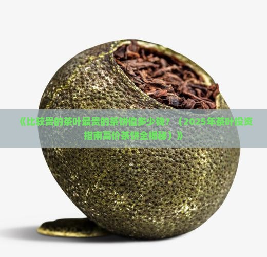 比较贵的茶叶最贵的茶饼值多少钱