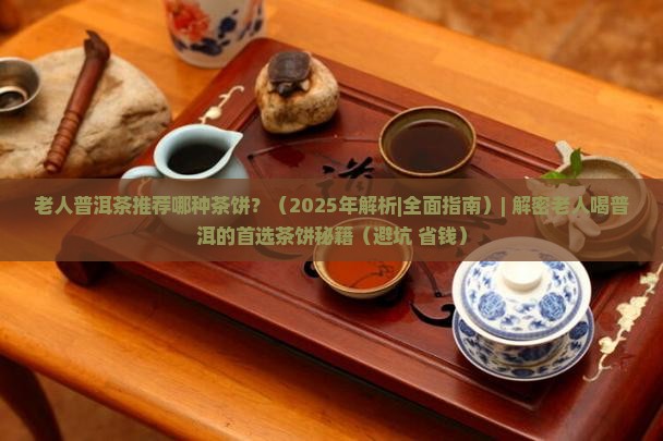 老人普洱茶推荐哪种茶饼 老人普洱茶推荐哪种茶饼