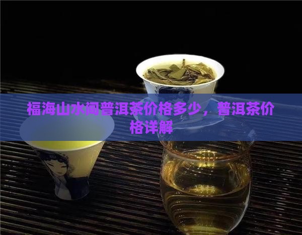 福海山水间普洱茶价格多少