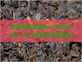 泰昌号普洱茶2017年多少钱