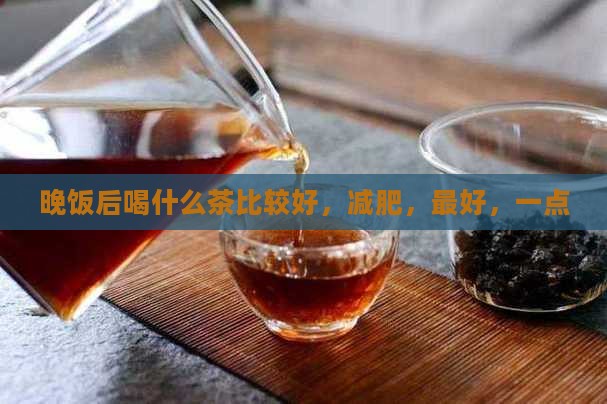 晚饭后喝什么茶比较好
