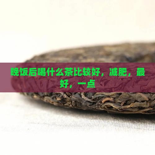 晚饭后喝什么茶比较好