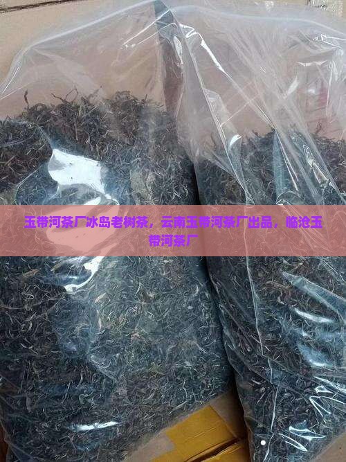 玉带河茶厂冰岛老树茶