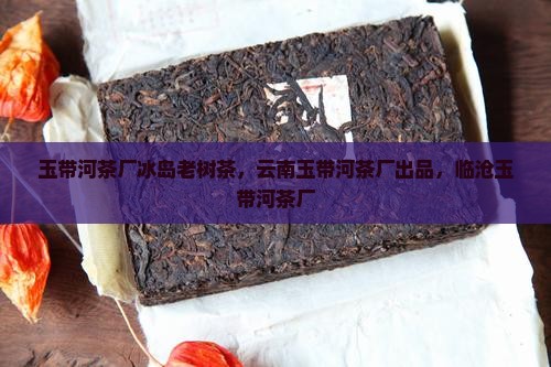 玉带河茶厂冰岛老树茶