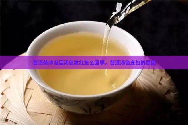 普洱茶冲泡后汤色发红怎么回事