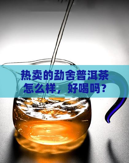 热卖的勐舍普洱茶怎么样