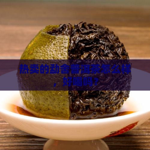 热卖的勐舍普洱茶怎么样