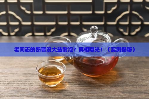 老同志的熟普没有大益茶耐泡