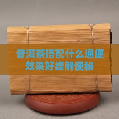 普洱茶配什么通便润肠效果好