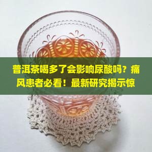 普洱茶喝多了会影响尿酸吗