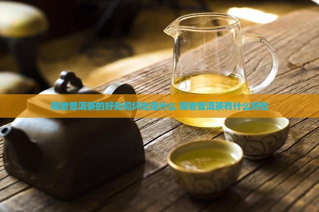 喝老普洱茶的好处和坏处是什么