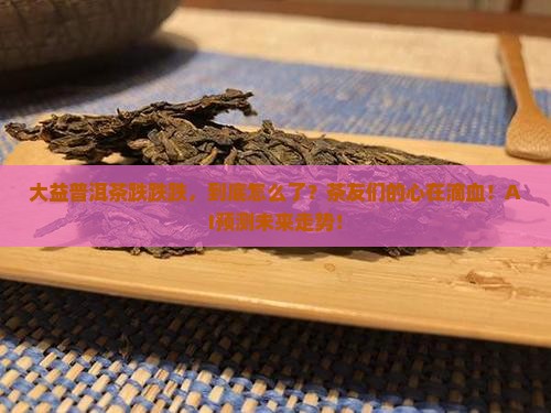 大益普洱茶跌跌跌
