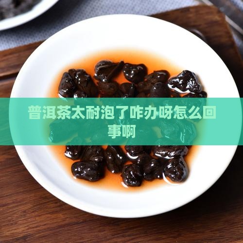 普洱茶太耐泡了咋办呀怎么回事