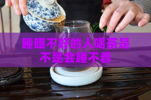 睡眠不好的人喝茶是不是会睡不着