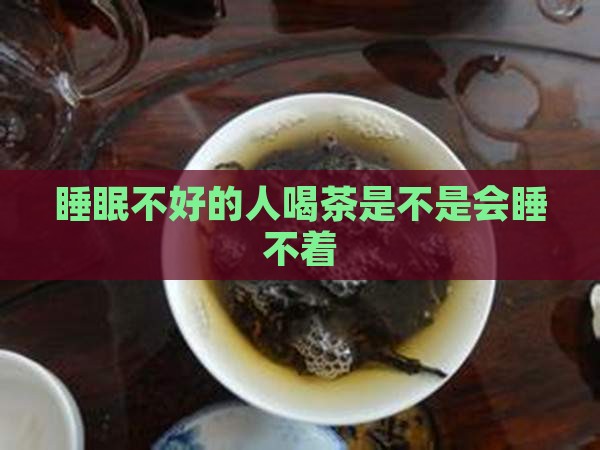 睡眠不好的人喝茶是不是会睡不着