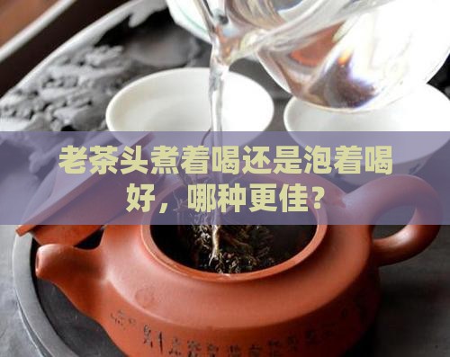 老茶头煮着喝还是泡着喝好