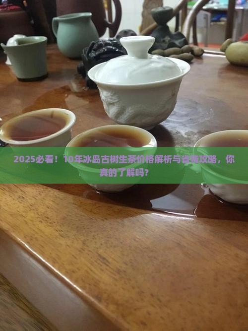 10年冰岛古树生茶价格