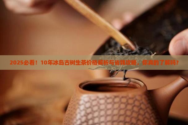 10年冰岛古树生茶价格