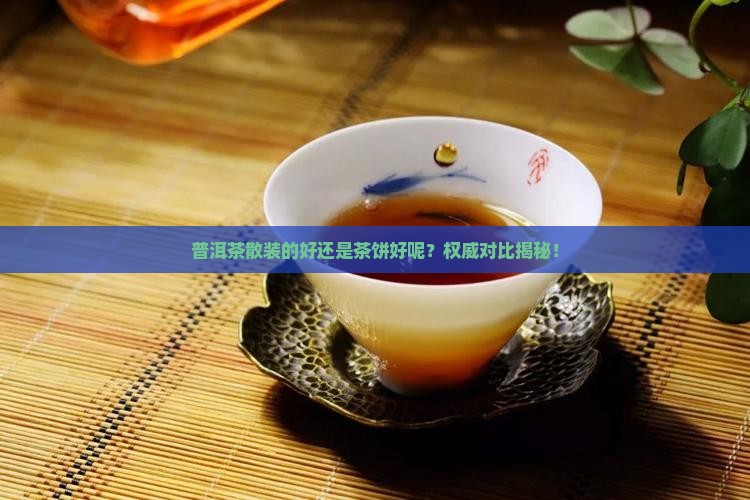 普洱茶散装的好还是茶饼好呢